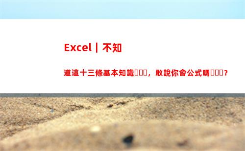 Excel｜不知道這十三條基本知識，敢說你會公式嗎？(excel不知道點(diǎn)了哪里)